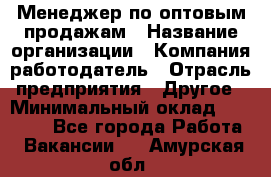 Менеджер по оптовым продажам › Название организации ­ Компания-работодатель › Отрасль предприятия ­ Другое › Минимальный оклад ­ 25 000 - Все города Работа » Вакансии   . Амурская обл.